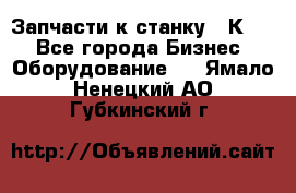 Запчасти к станку 16К20. - Все города Бизнес » Оборудование   . Ямало-Ненецкий АО,Губкинский г.